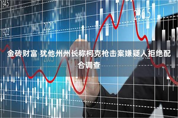 金砖财富 犹他州州长称柯克枪击案嫌疑人拒绝配合调查