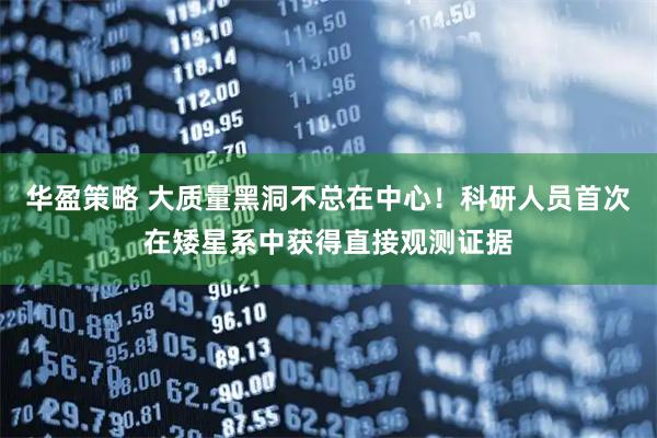 华盈策略 大质量黑洞不总在中心！科研人员首次在矮星系中获得直接观测证据