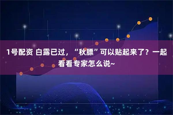 1号配资 白露已过，“秋膘”可以贴起来了？一起看看专家怎么说~