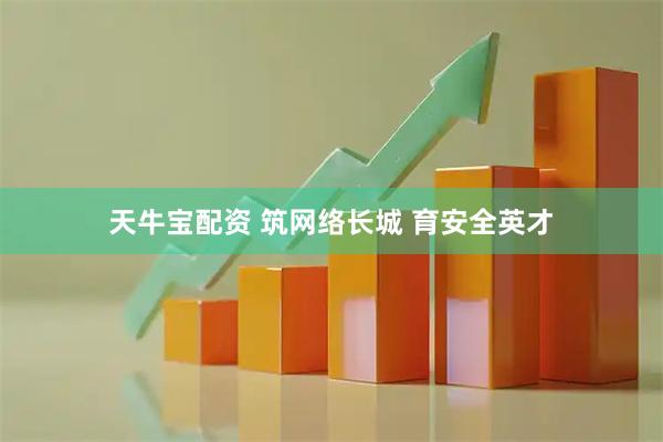天牛宝配资 筑网络长城 育安全英才