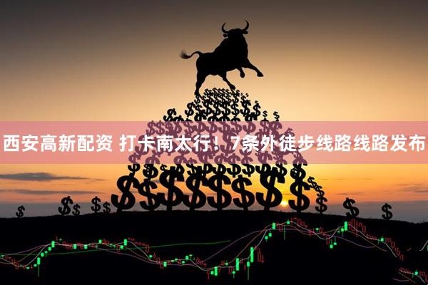 西安高新配资 打卡南太行！7条外徒步线路线路发布