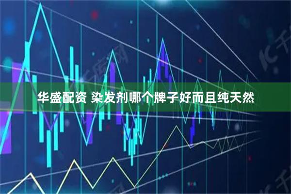 华盛配资 染发剂哪个牌子好而且纯天然